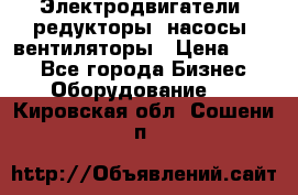 Электродвигатели, редукторы, насосы, вентиляторы › Цена ­ 123 - Все города Бизнес » Оборудование   . Кировская обл.,Сошени п.